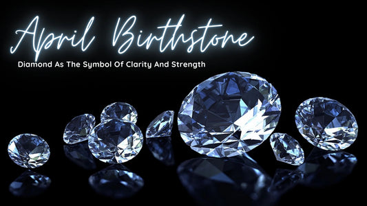 APRIL BIRTHSTONE: HISTORY AND MEANING OF THE DIAMOND BIRTHSTONE